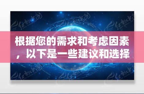 根据您的需求和考虑因素，以下是一些建议和选择