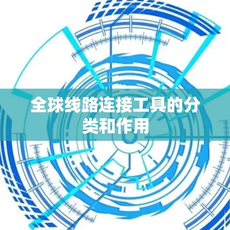 全球线路连接工具的分类和作用