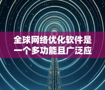 全球网络优化软件是一个多功能且广泛应用的领域，涉及多个方面的优化，如内容分发、云计算、数据中心、CDN、网络安全、数据分析、SaaS、IoT、边缘计算、5G、AI等。以下是对该领域的详细分析和总结