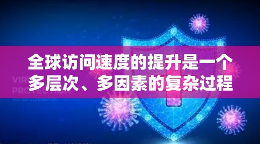 全球访问速度的提升是一个多层次、多因素的复杂过程,涉及技术、基础设施、政策等多个方面。以下是对这一现象的详细分析 全球访问速度的提升是一个多层次、多因素的复杂过程,涉及技术、基础设施、政策等多个方面。以下是对这一现象的详细分析