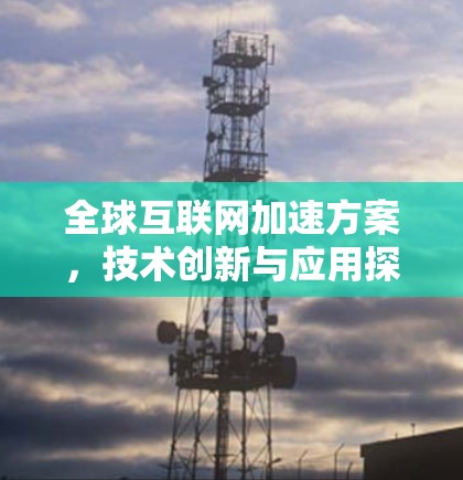 全球互联网加速方案，技术创新与应用探索