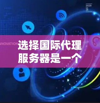 选择国际代理服务器是一个涉及多方面考量的过程，以确保既能满足需求，又能确保安全和合法性。以下是针对国际代理服务器选择的详细步骤和建议
