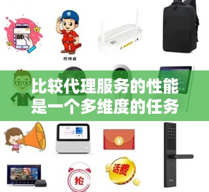 比较代理服务的性能是一个多维度的任务，需要从以下几个关键方面进行评估