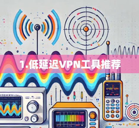 1.低延迟VPN工具推荐 1.低延迟VPN工具推荐