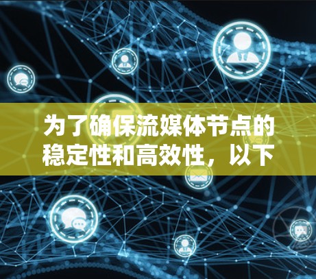 为了确保流媒体节点的稳定性和高效性,以下是一个系统化的测试计划,涵盖了关键的测试方面 为了确保流媒体节点的稳定性和高效性,以下是一个系统化的测试计划,涵盖了关键的测试方面