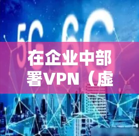 在企业中部署VPN（虚拟专用网络）是一种常见的网络安全措施，用于为员工提供安全的远程访问公司内部网络的渠道。以下是企业VPN部署的主要方法和步骤