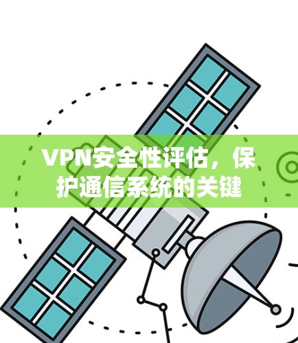 VPN安全性评估,保护通信系统的关键 VPN安全性评估,保护通信系统的关键