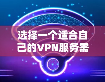 选择一个适合自己的VPN服务需要根据个人需求来决定。以下是根据你的思考过程整理出的步骤和建议 选择一个适合自己的VPN服务需要根据个人需求来决定。以下是根据你的思考过程整理出的步骤和建议