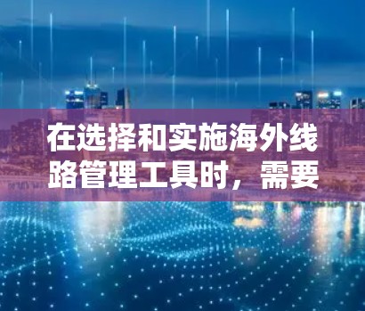 在选择和实施海外线路管理工具时,需要综合考虑多个因素,以确保网络连接的高效性、安全性和合规性。以下是对各个工具的总结和选择建议 在选择和实施海外线路管理工具时,需要综合考虑多个因素,以确保网络连接的高效性、安全性和合规性。以下是对各个工具的总结和选择建议
