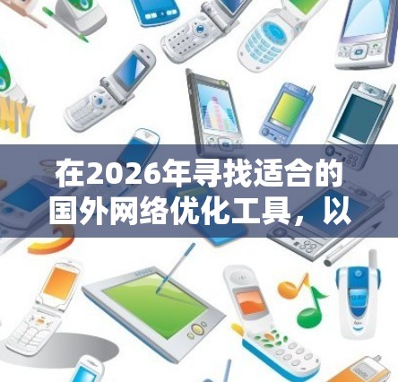 在2026年寻找适合的国外网络优化工具，以下是一些经过综合评估的推荐