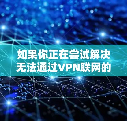 如果你正在尝试解决无法通过VPN联网的问题，以下是一些逐步的解决方法