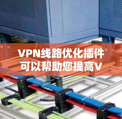 VPN线路优化插件可以帮助您提高VPN连接的速度、稳定性和隐私保护。以下是一些常见的VPN线路优化插件和工具的推荐