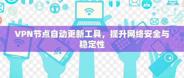 VPN节点自动更新工具,提升网络安全与稳定性 VPN节点自动更新工具,提升网络安全与稳定性