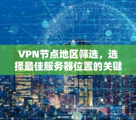 VPN节点地区筛选，选择最佳服务器位置的关键要素
