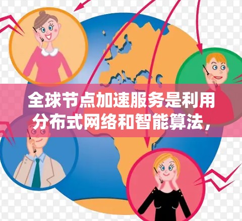 全球节点加速服务是利用分布式网络和智能算法,通过全球多个节点协作来加速数据处理、传输和计算,提升系统性能和响应速度。以下是对这一服务的详细分析 全球节点加速服务是利用分布式网络和智能算法,通过全球多个节点协作来加速数据处理、传输和计算,提升系统性能和响应速度。以下是对这一服务的详细分析