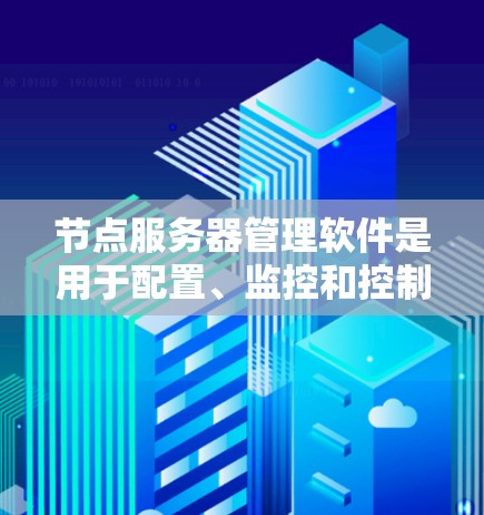 节点服务器管理软件是用于配置、监控和控制多个网络设备的中心平台，广泛应用于企业网络管理、智能家居、工业自动化和物联网等领域。以下是对该软件的详细分析和总结