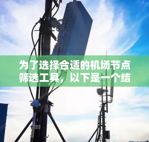 为了选择合适的机场节点筛选工具，以下是一个结构化的解决方案，帮助您有效地进行决策