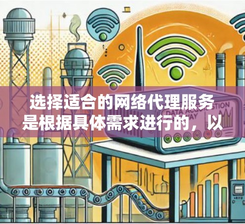 选择适合的网络代理服务是根据具体需求进行的,以下是对各类代理服务的详细分析和总结 选择适合的网络代理服务是根据具体需求进行的,以下是对各类代理服务的详细分析和总结