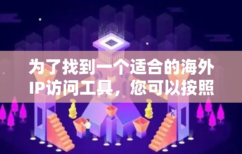 为了找到一个适合的海外IP访问工具，您可以按照以下步骤进行