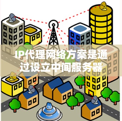 IP代理网络方案是通过设立中间服务器来转发和控制网络流量的一种技术,广泛应用于隐私保护、负载均衡、访问控制等领域。以下是关于IP代理网络方案的详细分步介绍 IP代理网络方案是通过设立中间服务器来转发和控制网络流量的一种技术,广泛应用于隐私保护、负载均衡、访问控制等领域。以下是关于IP代理网络方案的详细分步介绍