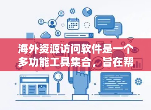 海外资源访问软件是一个多功能工具集合，旨在帮助用户绕过地理限制、保护隐私并访问国外资源。以下是对这些软件的详细分类和使用指南