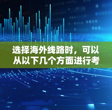 选择海外线路时，可以从以下几个方面进行考虑和选择，以确保连接稳定、高效，满足您的需求