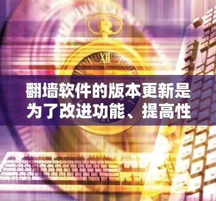 翻墙软件的版本更新是为了改进功能、提高性能、修复漏洞以及适应网络环境的变化。以下是一些常见翻墙软件的更新特点和流行版本 翻墙软件的版本更新是为了改进功能、提高性能、修复漏洞以及适应网络环境的变化。以下是一些常见翻墙软件的更新特点和流行版本