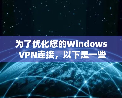 为了优化您的Windows VPN连接,以下是一些详细的步骤和建议,帮助您提升VPN的性能和稳定性 为了优化您的Windows VPN连接,以下是一些详细的步骤和建议,帮助您提升VPN的性能和稳定性