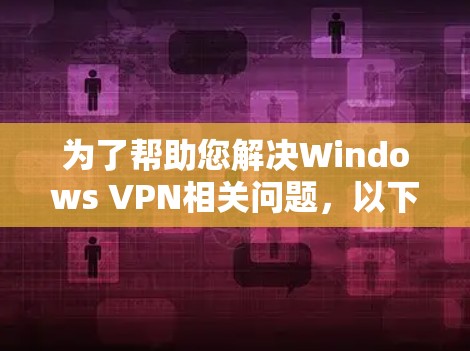 为了帮助您解决Windows VPN相关问题，以下是一些详细的步骤和建议