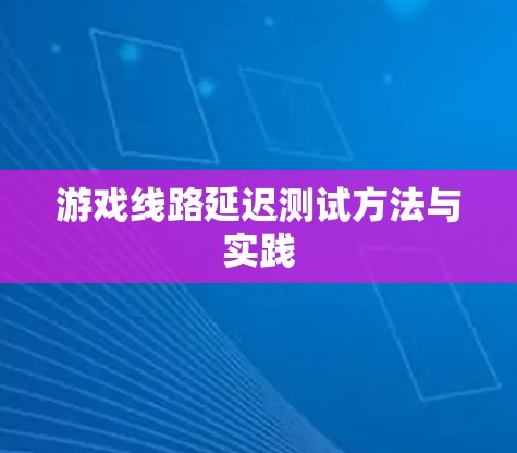 游戏线路延迟测试方法与实践