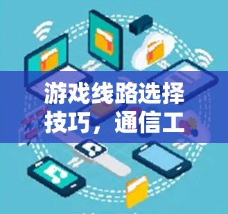 游戏线路选择技巧,通信工程师的规划与优化 游戏线路选择技巧,通信工程师的规划与优化