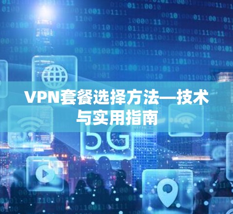 VPN套餐选择方法—技术与实用指南