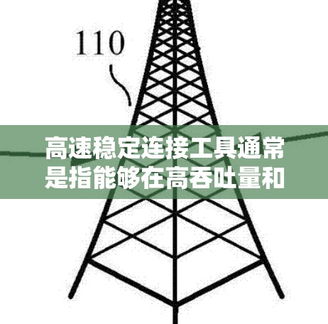 高速稳定连接工具通常是指能够在高吞吐量和低延迟的前提下，确保网络连接的稳定性和安全性的工具或解决方案。以下是一些常见的高速稳定连接工具和技术