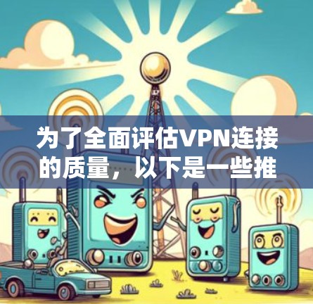 为了全面评估VPN连接的质量,以下是一些推荐的工具和步骤,帮助你从速度、稳定性、安全性和配置等多个方面进行检查 为了全面评估VPN连接的质量,以下是一些推荐的工具和步骤,帮助你从速度、稳定性、安全性和配置等多个方面进行检查
