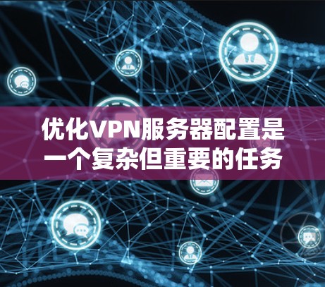 优化VPN服务器配置是一个复杂但重要的任务,涉及多个方面。以下是分步骤的优化指南 优化VPN服务器配置是一个复杂但重要的任务,涉及多个方面。以下是分步骤的优化指南