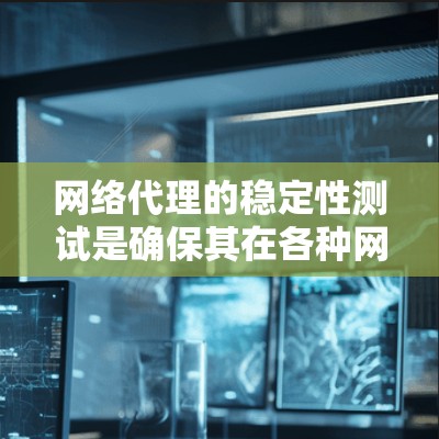 网络代理的稳定性测试是确保其在各种网络环境和负载条件下正常运行的关键。以下是一步步的方法,帮助您全面测试网络代理的稳定性 网络代理的稳定性测试是确保其在各种网络环境和负载条件下正常运行的关键。以下是一步步的方法,帮助您全面测试网络代理的稳定性