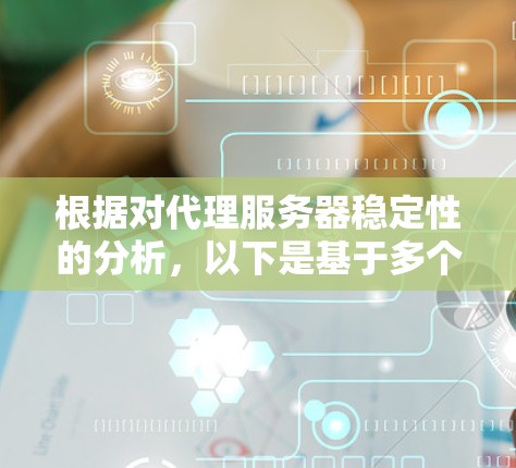 根据对代理服务器稳定性的分析，以下是基于多个因素的排名，包括技术特性、用户评价、支持服务和使用场景等