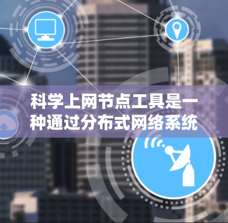 科学上网节点工具是一种通过分布式网络系统(P2P)或使用VPN服务器来绕过网络限制的技术,允许用户访问被地区锁定或限制访问的网站和资源。以下是对科学上网节点工具的详细分析 科学上网节点工具是一种通过分布式网络系统(P2P)或使用VPN服务器来绕过网络限制的技术,允许用户访问被地区锁定或限制访问的网站和资源。以下是对科学上网节点工具的详细分析