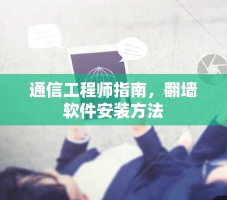通信工程师指南,翻墙软件安装方法 通信工程师指南,翻墙软件安装方法