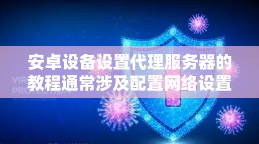 安卓设备设置代理服务器的教程通常涉及配置网络设置，以便设备能够通过代理服务器访问互联网或特定的网络资源。以下是一个详细的步骤指南，假设你想为安卓设备配置一个代理服务器