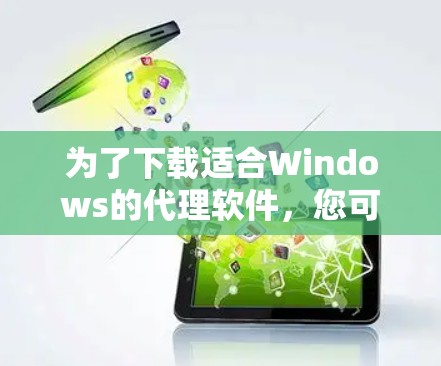 为了下载适合Windows的代理软件，您可以按照以下步骤进行