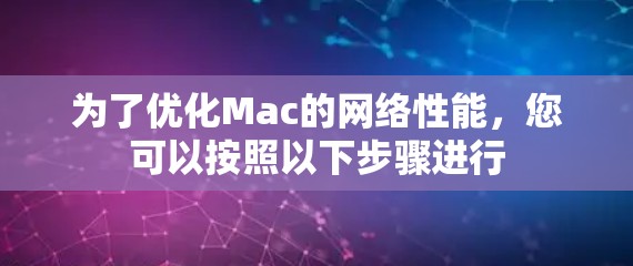 为了优化Mac的网络性能,您可以按照以下步骤进行 为了优化Mac的网络性能,您可以按照以下步骤进行