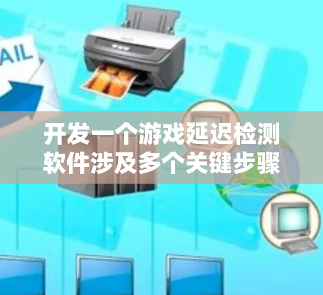 开发一个游戏延迟检测软件涉及多个关键步骤，以下是一个有条理的总结和建议