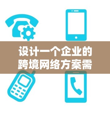 设计一个企业的跨境网络方案需要综合考虑多个方面，确保网络的安全性、可靠性和高效性。以下是一个分步骤的解决方案