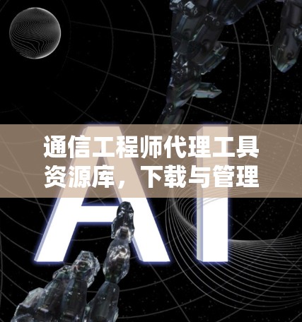 通信工程师代理工具资源库，下载与管理指南