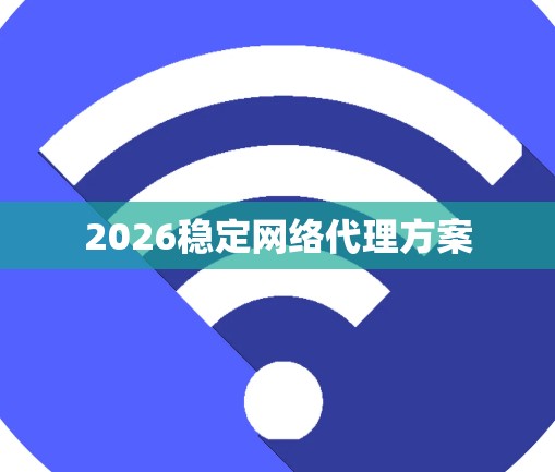 2026稳定网络代理方案 2026稳定网络代理方案