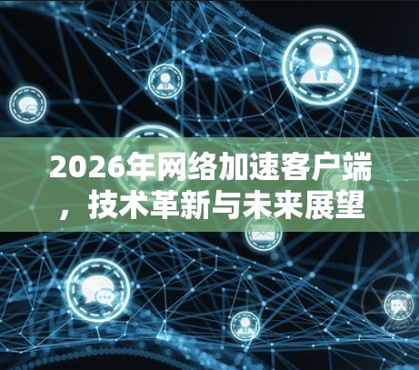 2026年网络加速客户端,技术革新与未来展望 2026年网络加速客户端,技术革新与未来展望