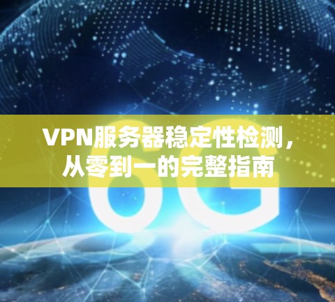VPN服务器稳定性检测,从零到一的完整指南 VPN服务器稳定性检测,从零到一的完整指南