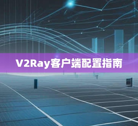 V2Ray客户端配置指南 V2Ray客户端配置指南