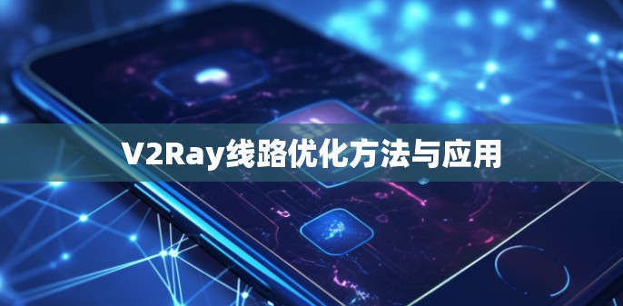 V2Ray线路优化方法与应用 V2Ray线路优化方法与应用